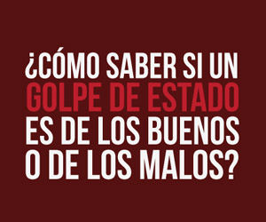 ¿Cómo saber si un golpe de estado es de los buenos o de los malos?