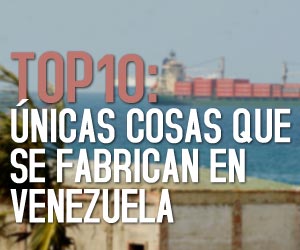 TOP10: Únicas cosas que se fabrican en Venezuela