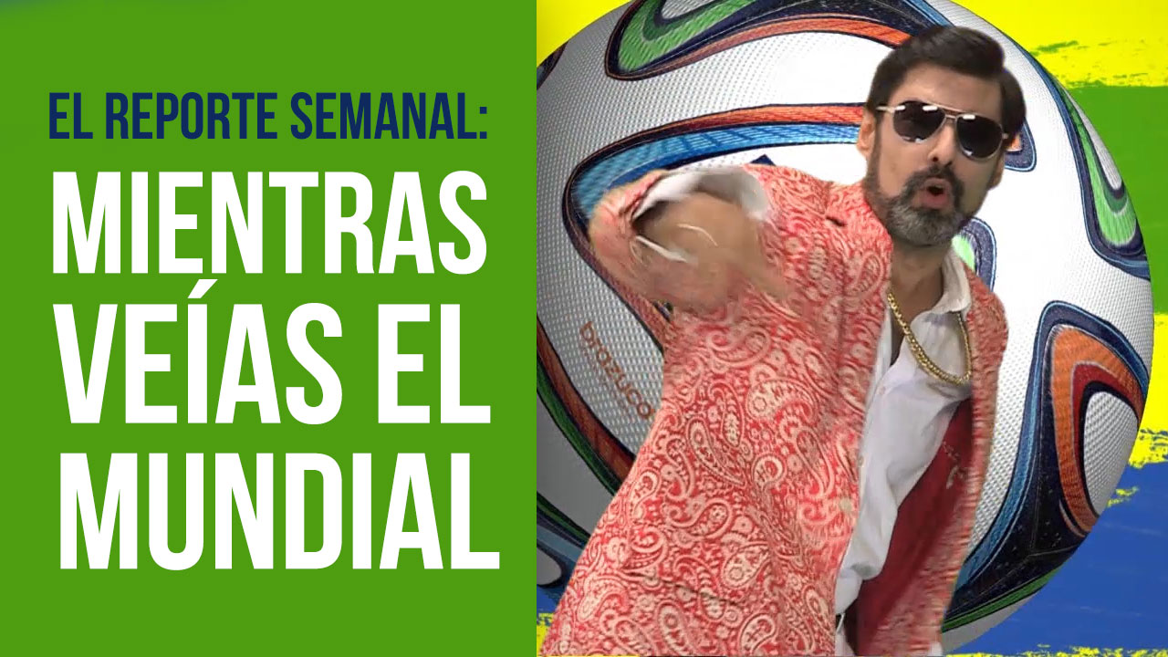 Reporte Semanal – Lo que pasó #MientrasVeiasElMundial