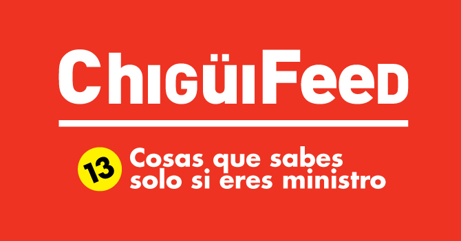 ChigüiFeed: 13 Cosas que sabes solo si eres ministro