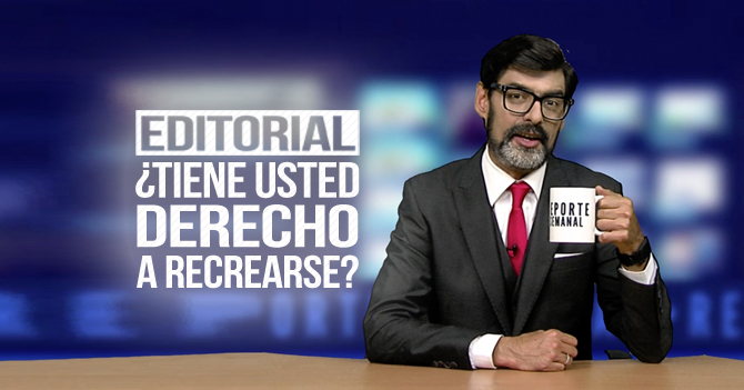 Reporte Semanal - Editorial: ¿Tiene usted derecho a recrearse?