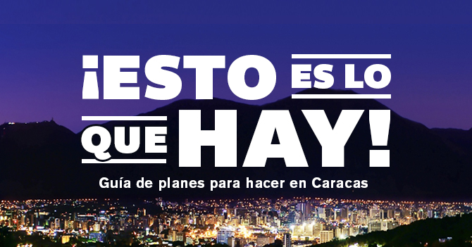 "Esto es lo que hay" Guía de planes para hacer en Caracas