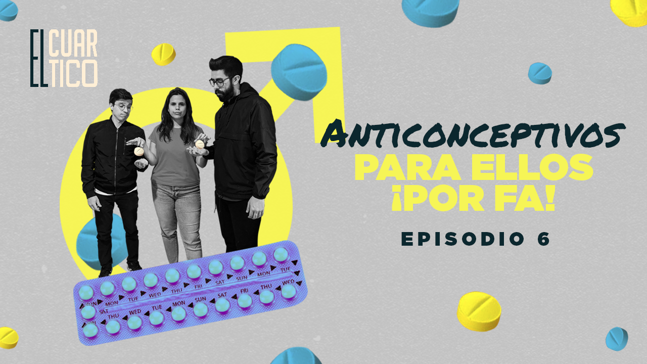 06 | Anticonceptivos para ellos ¡Por fa! | El Cuartico