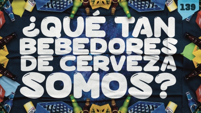 139 | ¿Qué tan bebedores de cerveza somos? 🍺